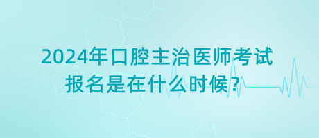 2024年口腔主治醫(yī)師考試報名是在什么時候？