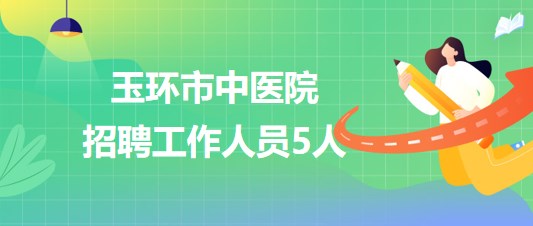 浙江省臺州市玉環(huán)市中醫(yī)院2023年10月招聘工作人員5人