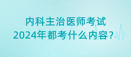 內(nèi)科主治醫(yī)師考試2024年都考什么內(nèi)容？