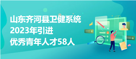 山東齊河縣衛(wèi)健系統(tǒng)2023年引進(jìn)優(yōu)秀青年人才58人