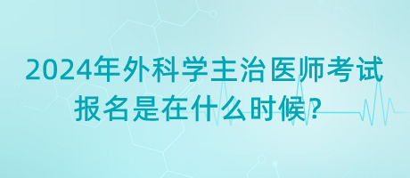 2024年外科學(xué)主治醫(yī)師考試報名是在什么時候？