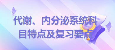 代謝、內分泌系統(tǒng)科目特點及復習要點