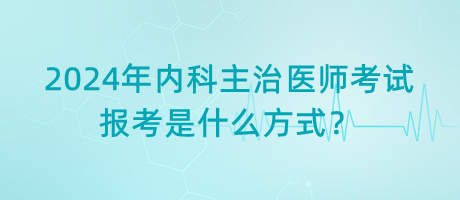 2024年內(nèi)科主治醫(yī)師考試報(bào)考是什么方式？