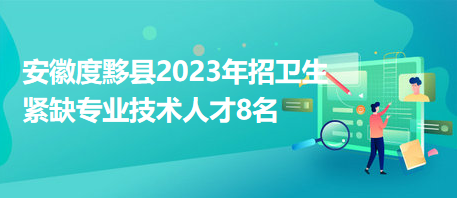 安徽度黟縣2023年招衛(wèi)生緊缺專業(yè)技術人才8名