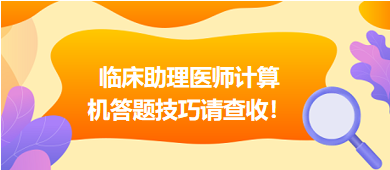 2023年臨床助理醫(yī)師實(shí)行機(jī)考，這份計(jì)算機(jī)答題技巧請(qǐng)查收！