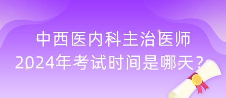 中西醫(yī)內(nèi)科主治醫(yī)師2024年考試時(shí)間是哪天？