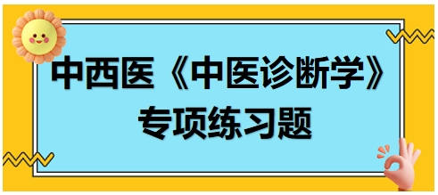 中西醫(yī)醫(yī)師中醫(yī)診斷學(xué)專(zhuān)項(xiàng)練習(xí)題3