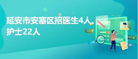 延安市安塞區(qū)招醫(yī)生4人、護(hù)士22人