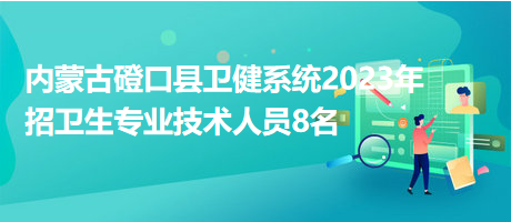 內(nèi)蒙古磴口縣衛(wèi)健系統(tǒng)2023年招衛(wèi)生專(zhuān)業(yè)技術(shù)人員8名