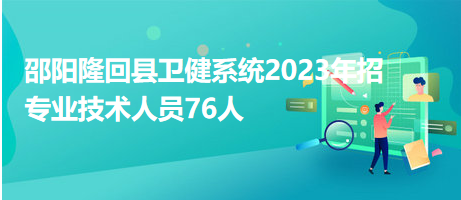 邵陽隆回縣衛(wèi)健系統(tǒng)2023年招專業(yè)技術(shù)人員76人