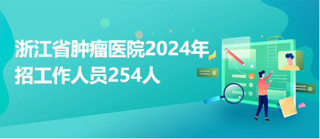 浙江省腫瘤醫(yī)院2024年招工作人員254人