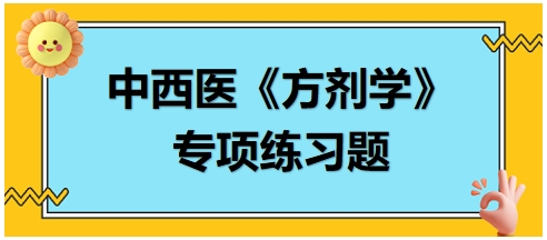 中西醫(yī)醫(yī)師《方劑學(xué)》專(zhuān)項(xiàng)練習(xí)題18