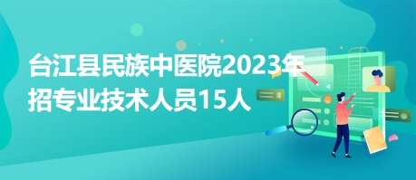 臺江縣民族中醫(yī)院2023年招專業(yè)技術(shù)人員15人