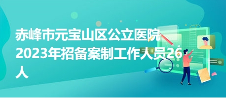 赤峰市元寶山區(qū)公立醫(yī)院2023年招備案制工作人員26人