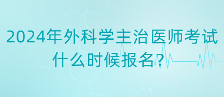 2024年度外科學(xué)主治醫(yī)師考試什么時候報名？