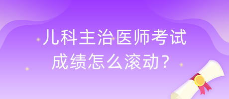 兒科主治醫(yī)師考試成績怎么滾動？