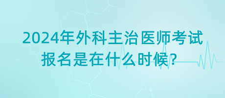 2024年外科主治醫(yī)師考試報名是在什么時候？