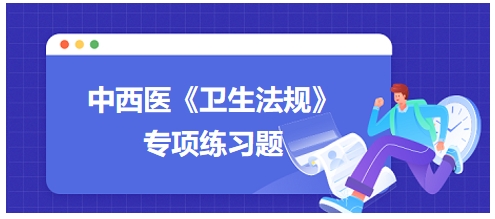 中西醫(yī)醫(yī)師《衛(wèi)生法規(guī)》科目專項(xiàng)練習(xí)題8