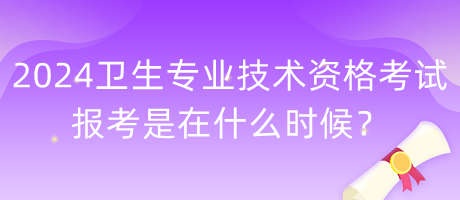 2024年衛(wèi)生專業(yè)技術(shù)資格考試報考是在什么時候？