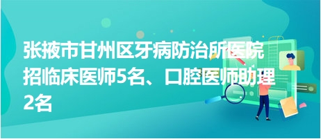 張掖市甘州區(qū)牙病防治所醫(yī)院招臨床醫(yī)師5名、口腔醫(yī)師助理2名