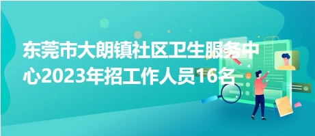 東莞市大朗鎮(zhèn)社區(qū)衛(wèi)生服務中心2023年招工作人員16名