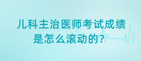 兒科主治醫(yī)師考試成績是怎么滾動的？