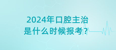 2024年口腔主治是什么時候報考？