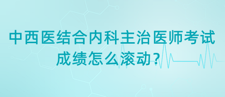 中西醫(yī)結(jié)合內(nèi)科主治醫(yī)師考試成績?cè)趺礉L動(dòng)？