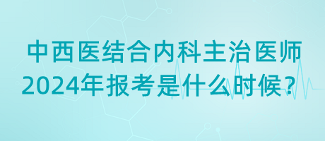 中西醫(yī)結(jié)合內(nèi)科主治醫(yī)師2024年報(bào)考是什么時(shí)候？