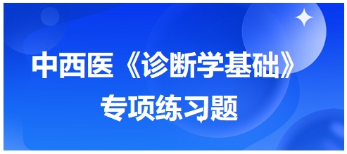 中西醫(yī)醫(yī)師《診斷學基礎(chǔ)》專項練習題23