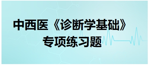 中西醫(yī)醫(yī)師《診斷學(xué)基礎(chǔ)》專(zhuān)項(xiàng)練習(xí)題7