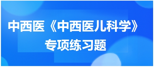 中西醫(yī)醫(yī)師《中西醫(yī)兒科學(xué)》專項(xiàng)練習(xí)題27