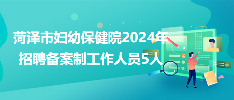 菏澤市婦幼保健院2024年招聘?jìng)浒钢乒ぷ魅藛T5人