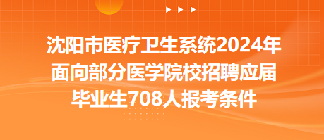 沈陽市醫(yī)療衛(wèi)生系統(tǒng)2024年面向部分醫(yī)學院校招聘應屆畢業(yè)生708人報考條件