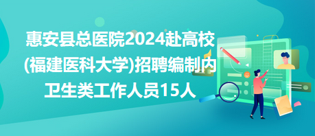 惠安縣總醫(yī)院2024赴高校(福建醫(yī)科大學)招聘編制內(nèi)衛(wèi)生類工作人員15人