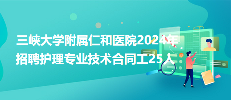 三峽大學附屬仁和醫(yī)院2024年招聘護理專業(yè)技術(shù)合同工25人