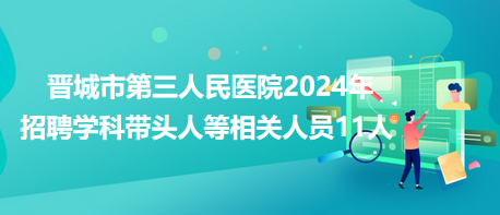 晉城市第三人民醫(yī)院2024年招聘學(xué)科帶頭人等相關(guān)人員11人